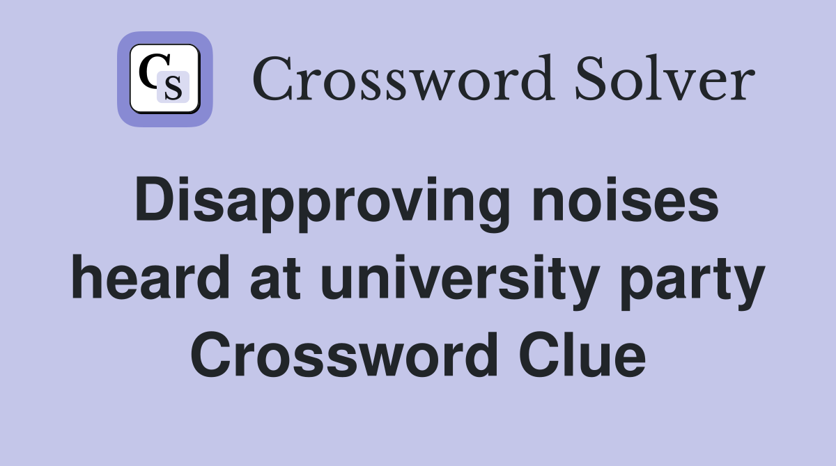 Disapproving noises heard at university party Crossword Clue