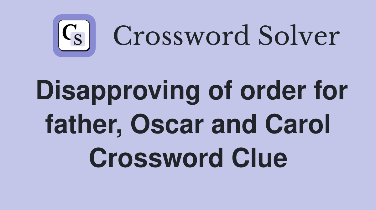 Disapproving of order for father, Oscar and Carol Crossword Clue