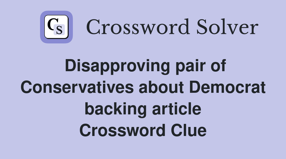 Disapproving pair of Conservatives about Democrat backing article Crossword Clue