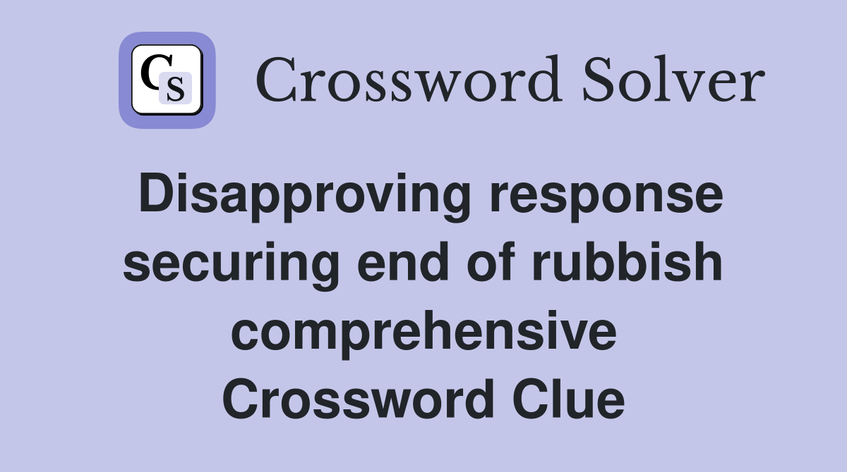 Disapproving response securing end of rubbish comprehensive Crossword Clue