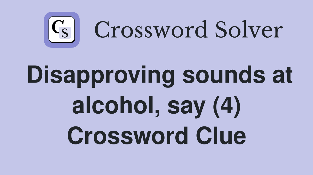 Disapproving sounds at alcohol, say (4) Crossword Clue