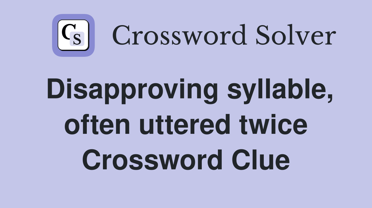 Disapproving syllable, often uttered twice Crossword Clue