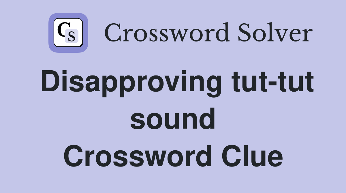 Disapproving tut-tut sound Crossword Clue
