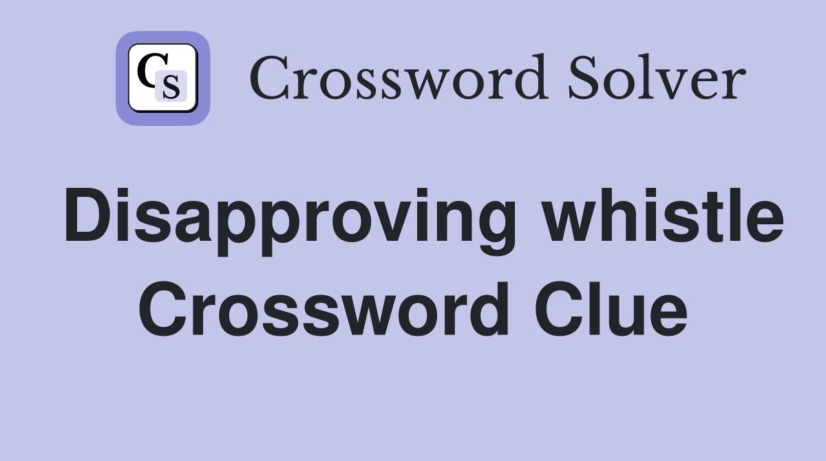 Disapproving whistle Crossword Clue