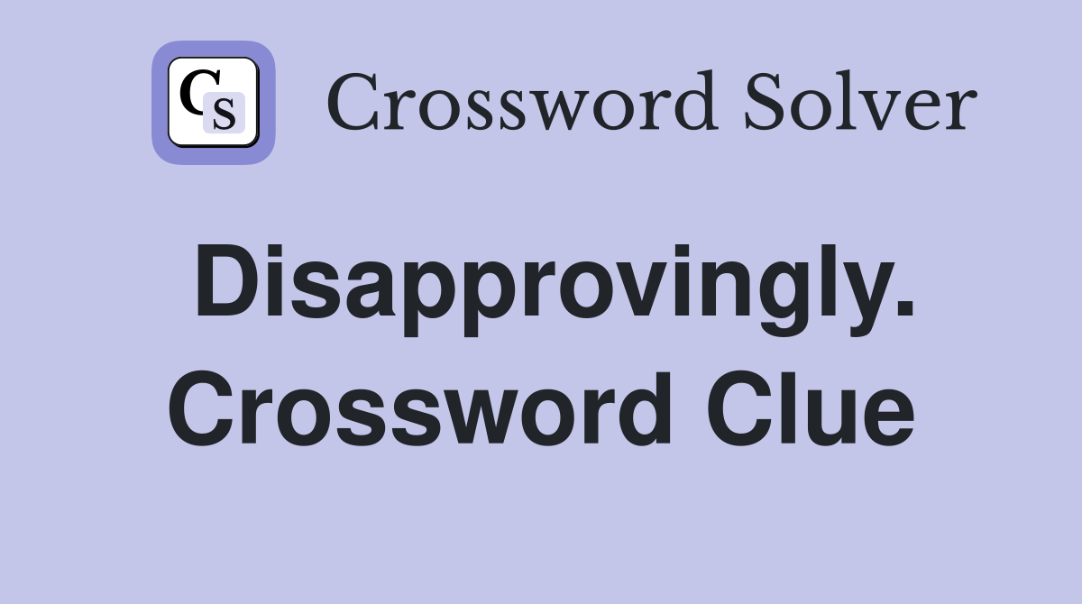 Disapprovingly. Crossword Clue