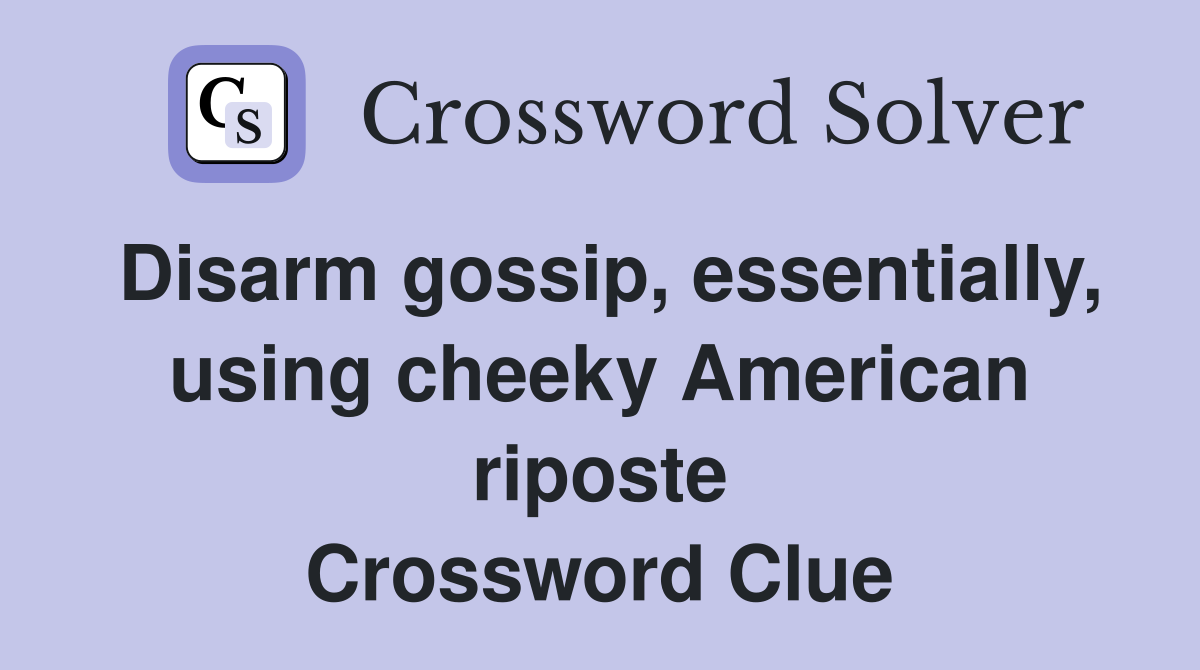 Disarm gossip, essentially, using cheeky American riposte Crossword Clue