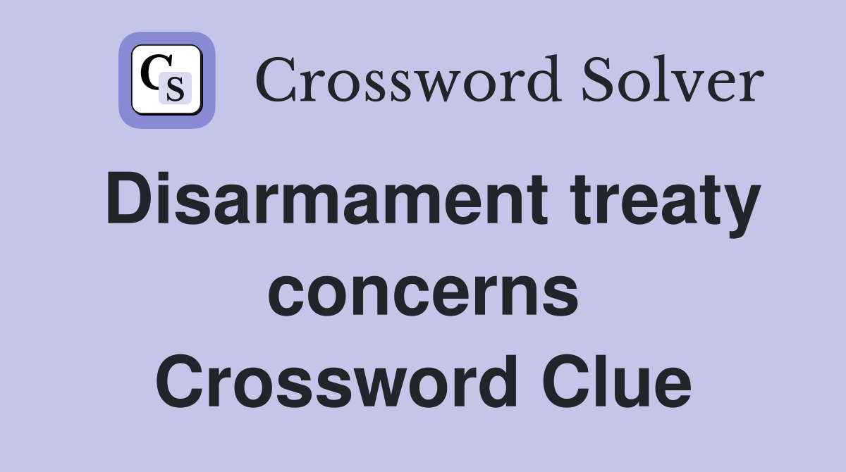 Disarmament treaty concerns Crossword Clue