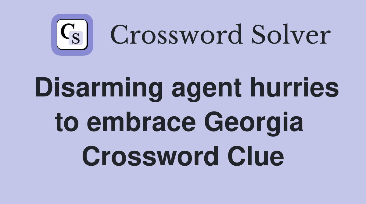 Disarming agent hurries to embrace Georgia  Crossword Clue