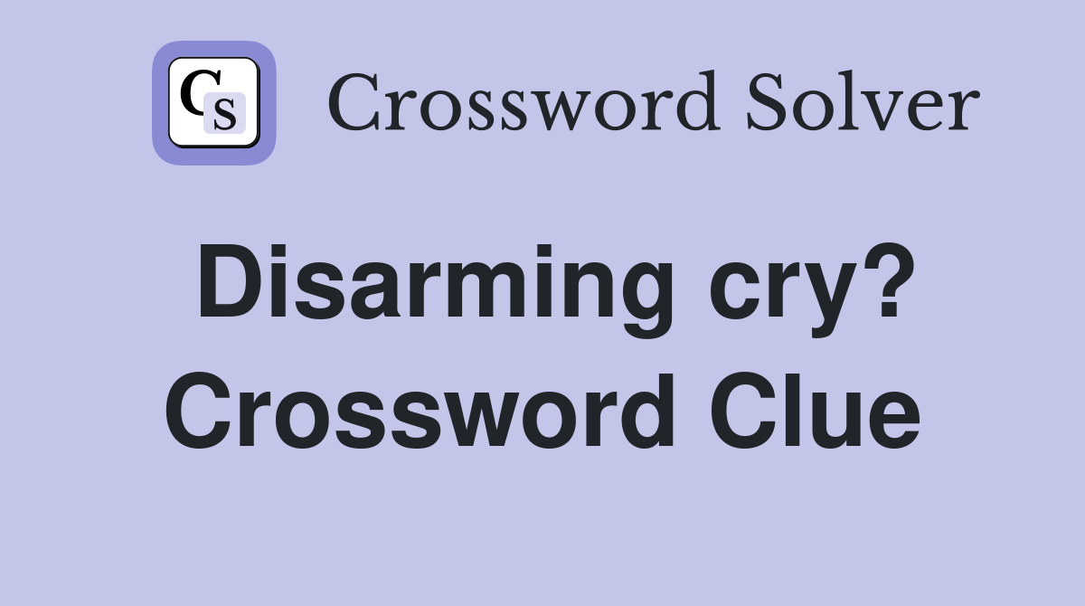 Disarming cry? Crossword Clue