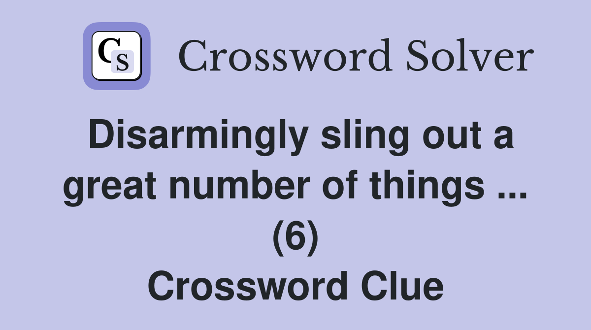 Disarmingly sling out a great number of things ... (6) Crossword Clue