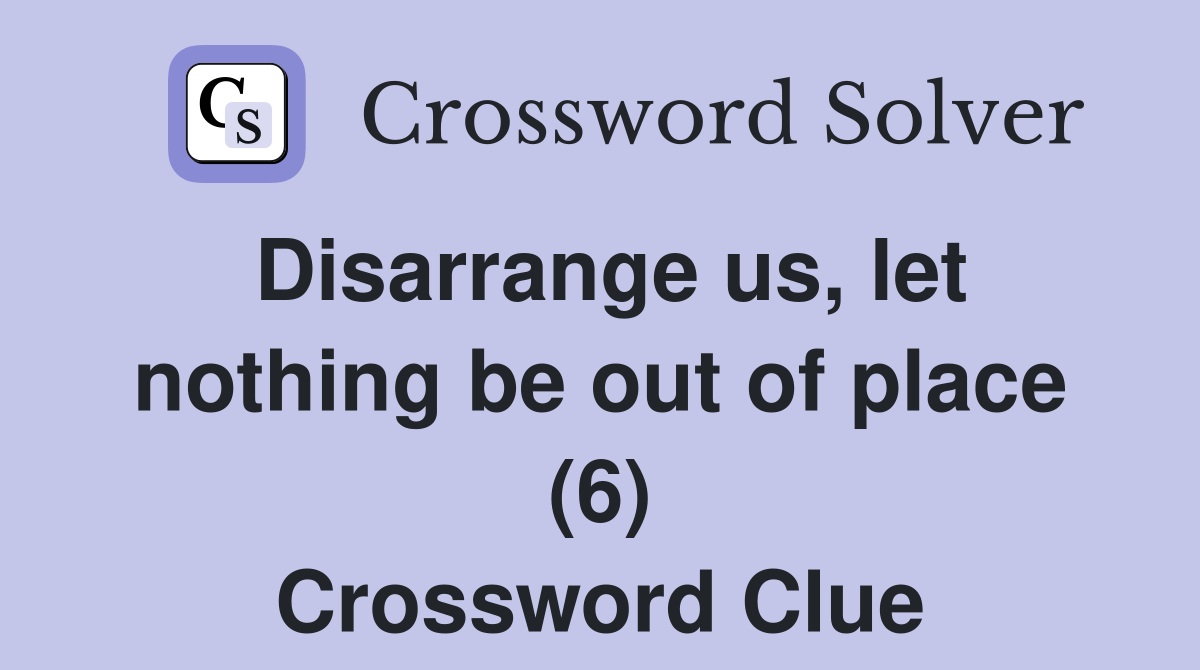 Disarrange us, let nothing be out of place (6) Crossword Clue