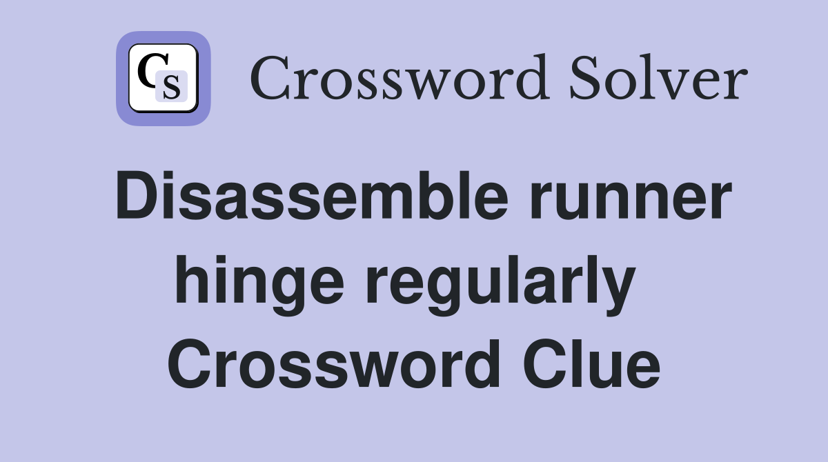 Disassemble runner hinge regularly  Crossword Clue