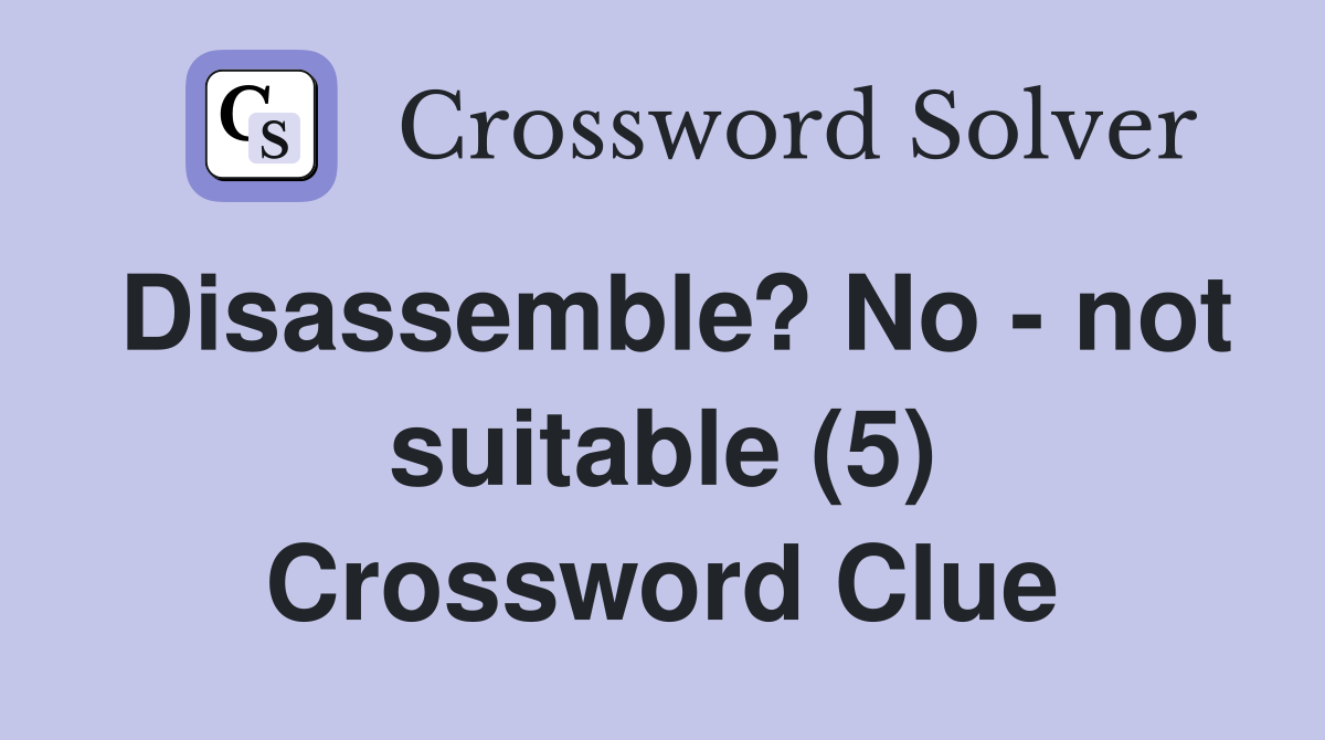 Disassemble? No - not suitable (5) Crossword Clue