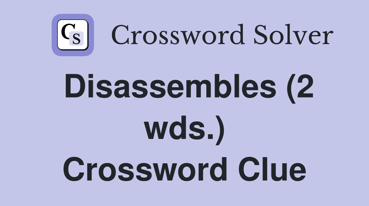 Disassembles (2 wds.) Crossword Clue