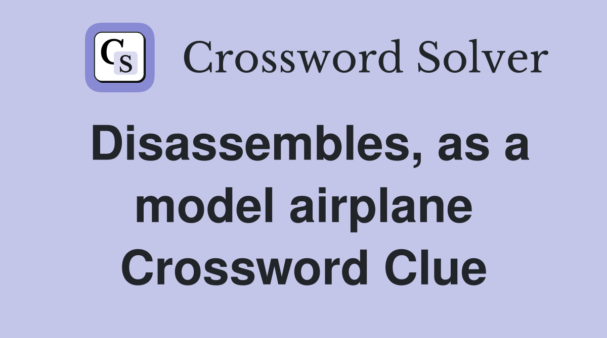 Disassembles, as a model airplane Crossword Clue