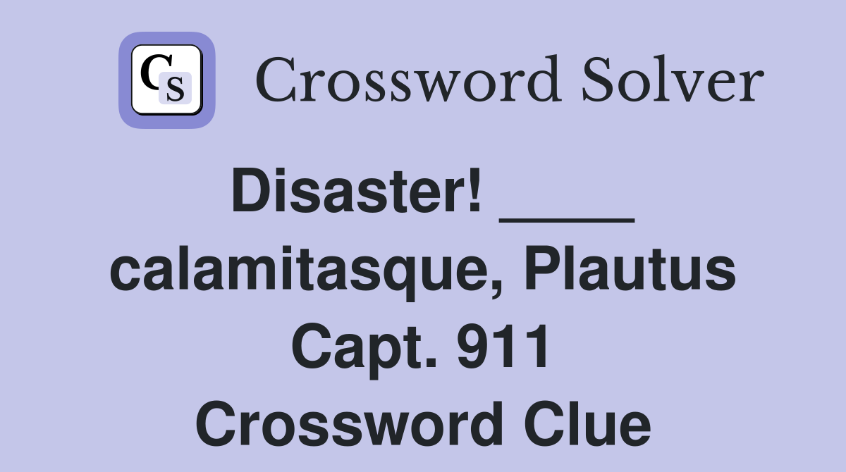 Disaster! ____ calamitasque, Plautus Capt. 911 Crossword Clue