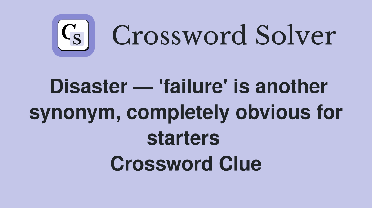 Disaster — 'failure' is another synonym, completely obvious for starters  Crossword Clue