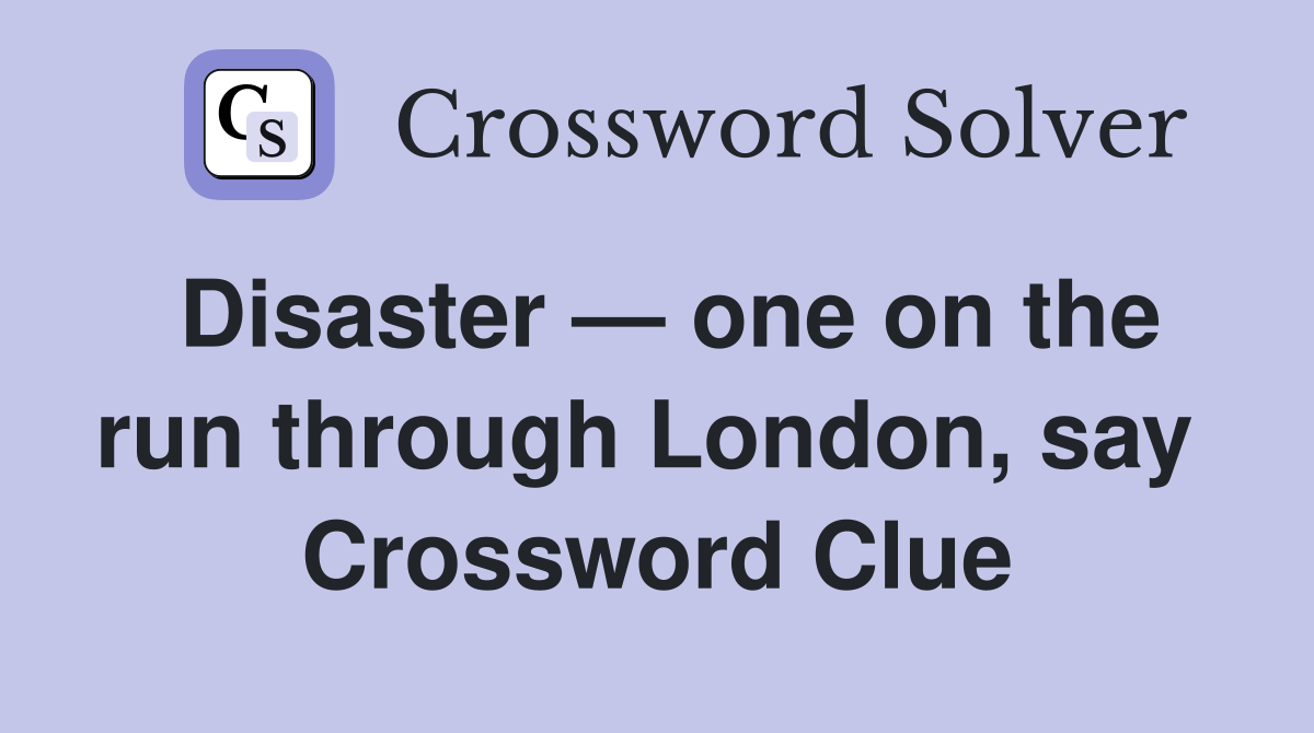 Disaster — one on the run through London, say  Crossword Clue