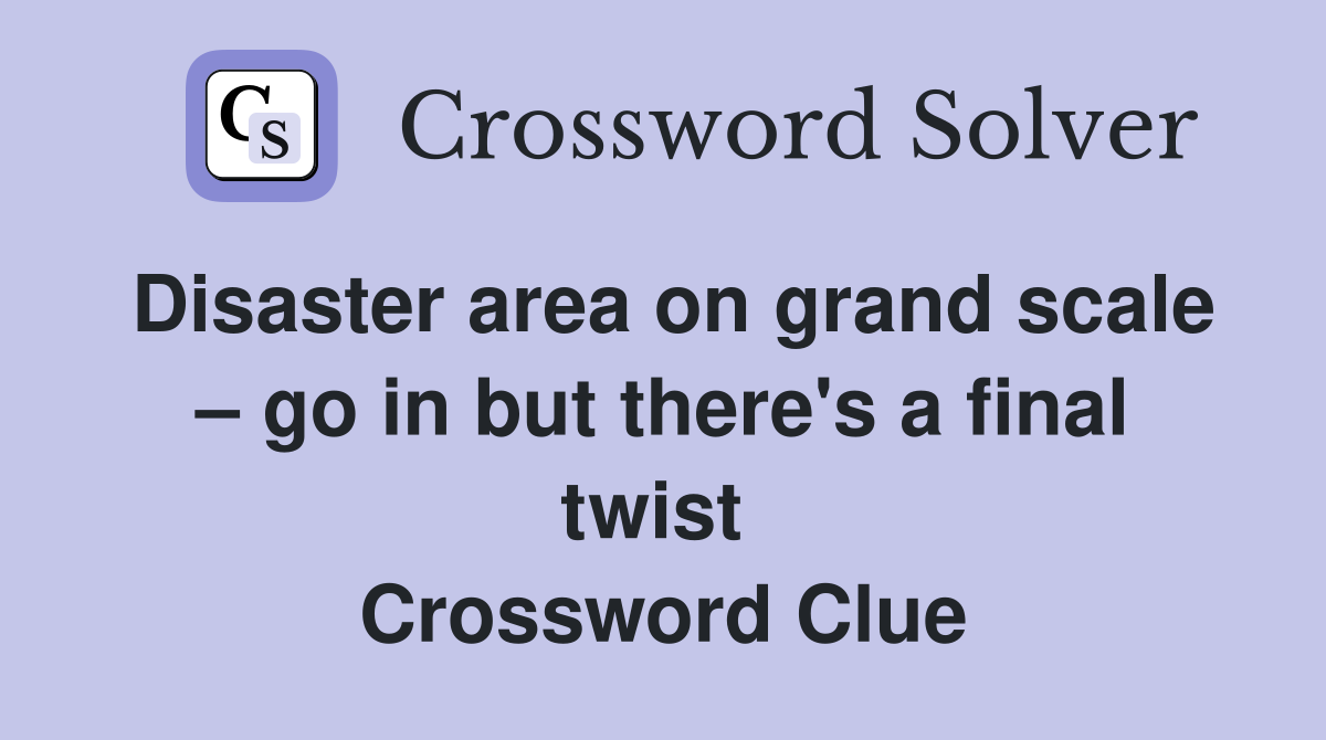 Disaster area on grand scale – go in but there's a final twist  Crossword Clue