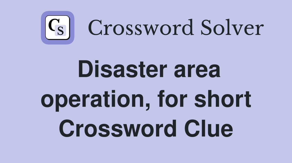 Disaster area operation, for short Crossword Clue