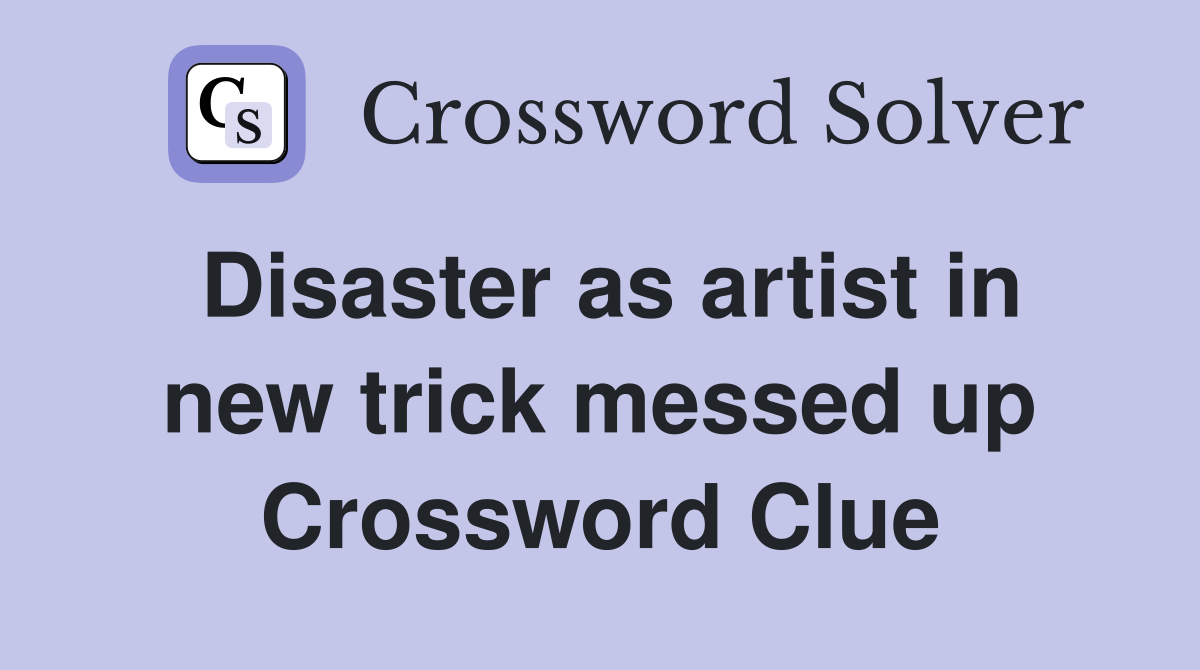 Disaster as artist in new trick messed up Crossword Clue