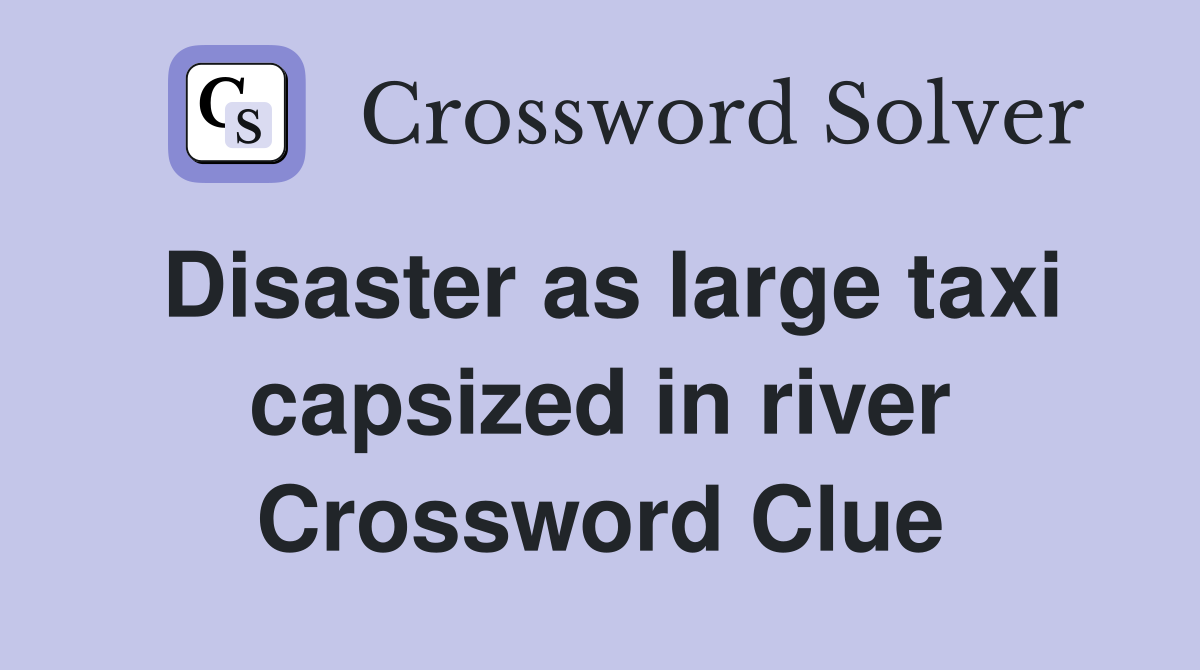 Disaster as large taxi capsized in river Crossword Clue