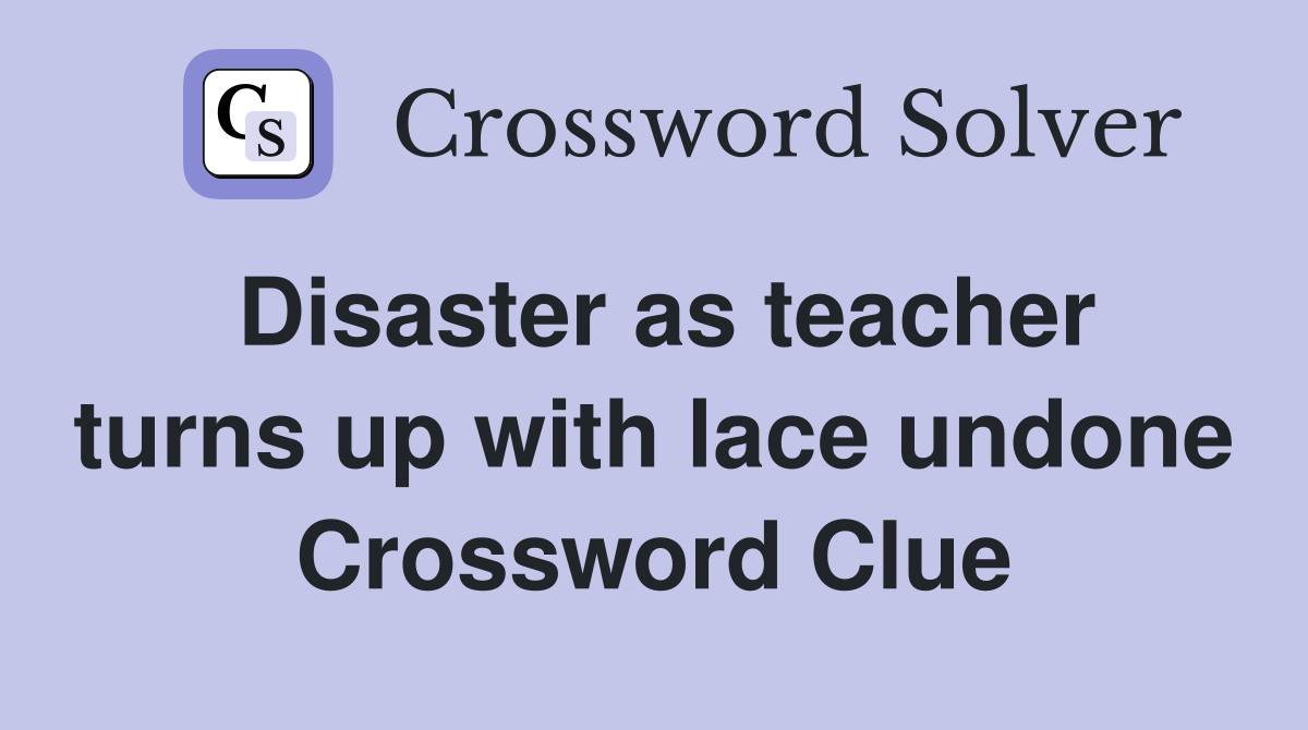 Disaster as teacher turns up with lace undone Crossword Clue