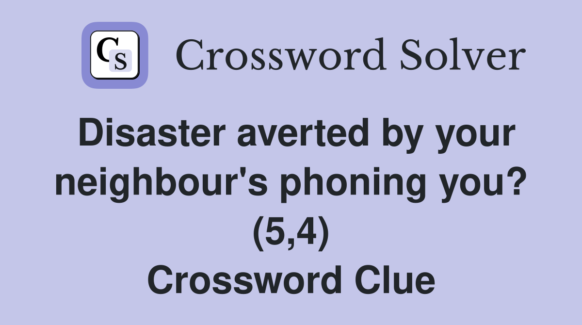 Disaster averted by your neighbour's phoning you? (5,4) Crossword Clue