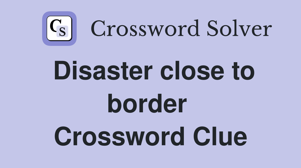 Disaster close to border  Crossword Clue