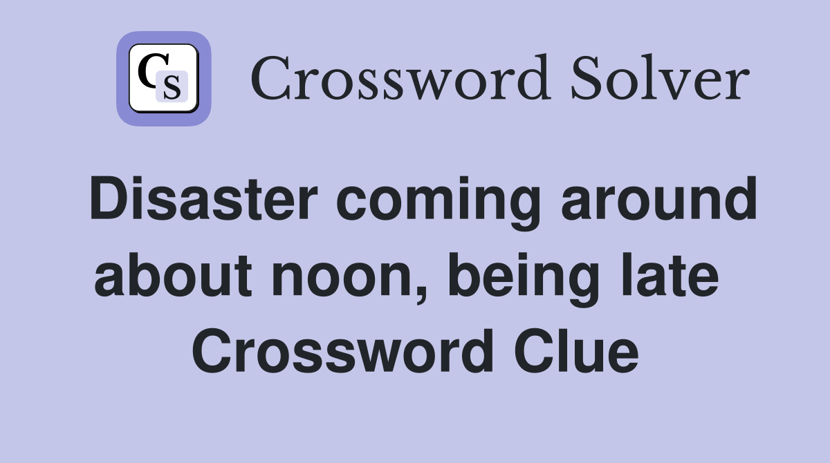 Disaster coming around about noon, being late  Crossword Clue