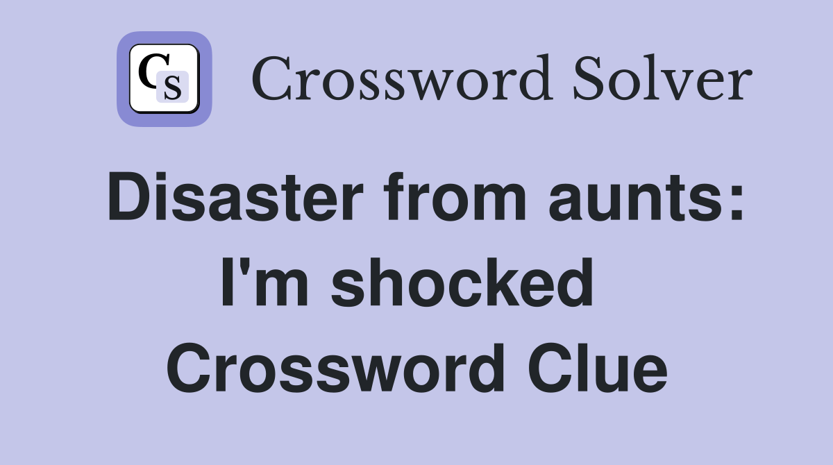 Disaster from aunts: I'm shocked  Crossword Clue