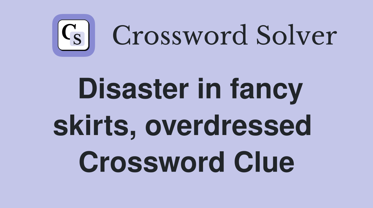 Disaster in fancy skirts, overdressed  Crossword Clue