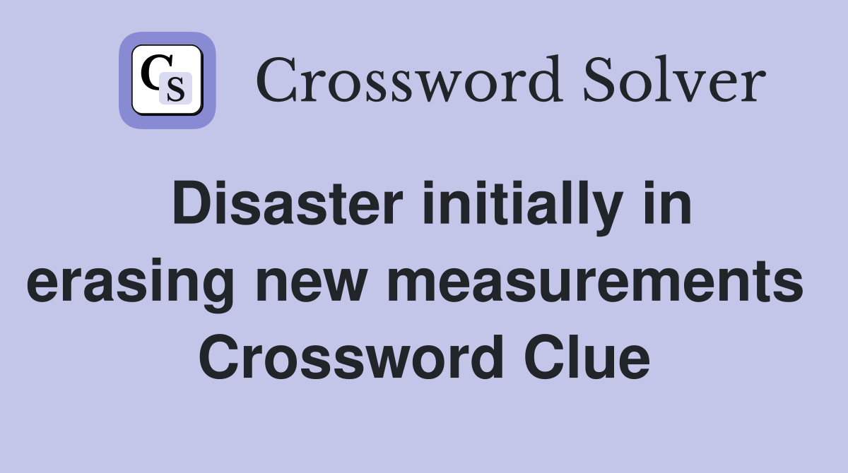 Disaster initially in erasing new measurements  Crossword Clue