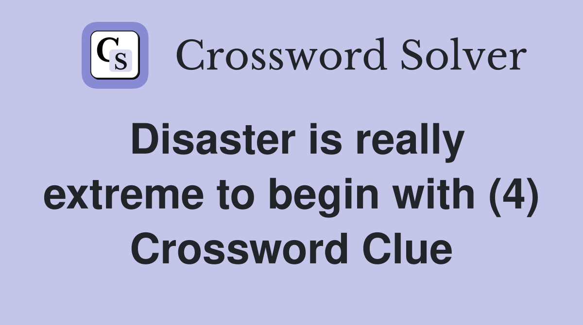 Disaster is really extreme to begin with (4) Crossword Clue