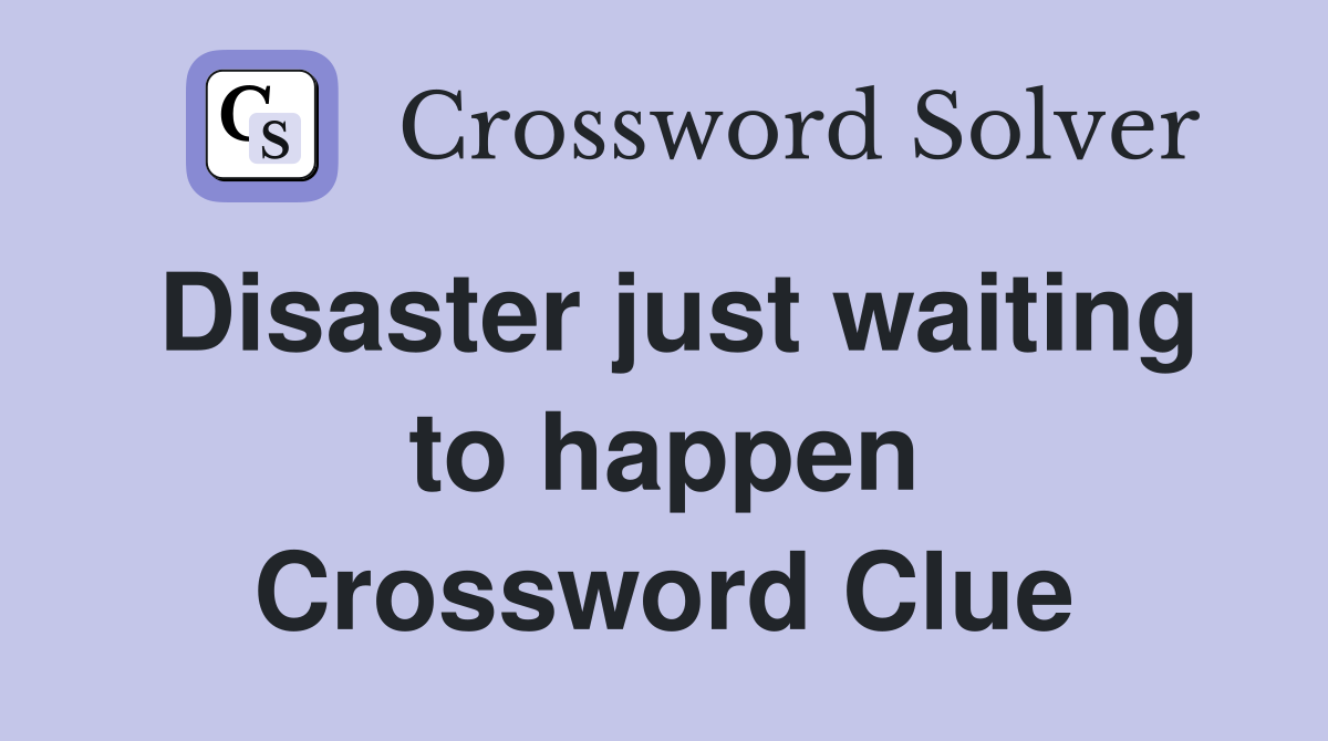 Disaster just waiting to happen Crossword Clue