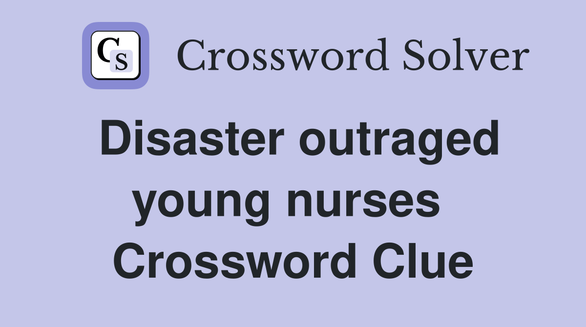 Disaster outraged young nurses  Crossword Clue