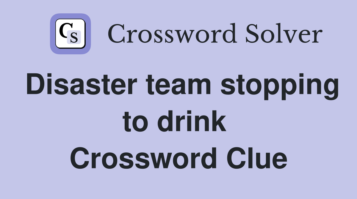Disaster team stopping to drink  Crossword Clue