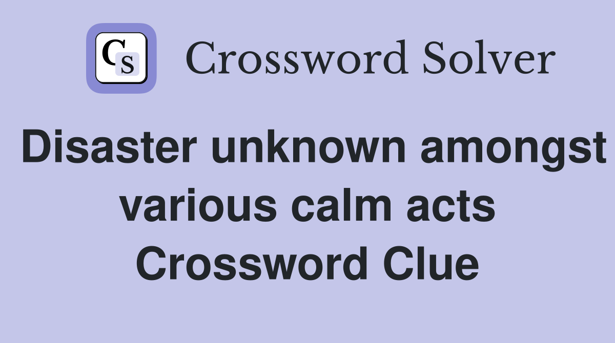 Disaster unknown amongst various calm acts Crossword Clue