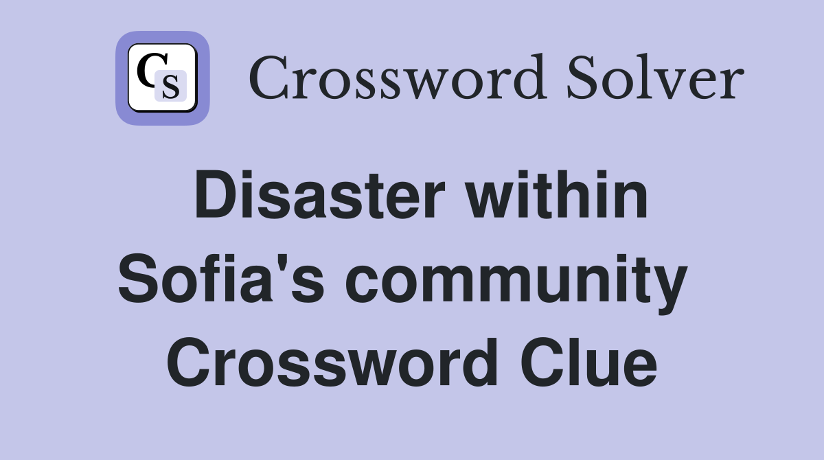 Disaster within Sofia's community  Crossword Clue