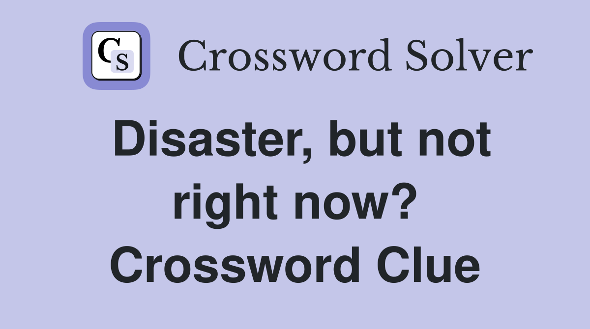 Disaster, but not right now? Crossword Clue