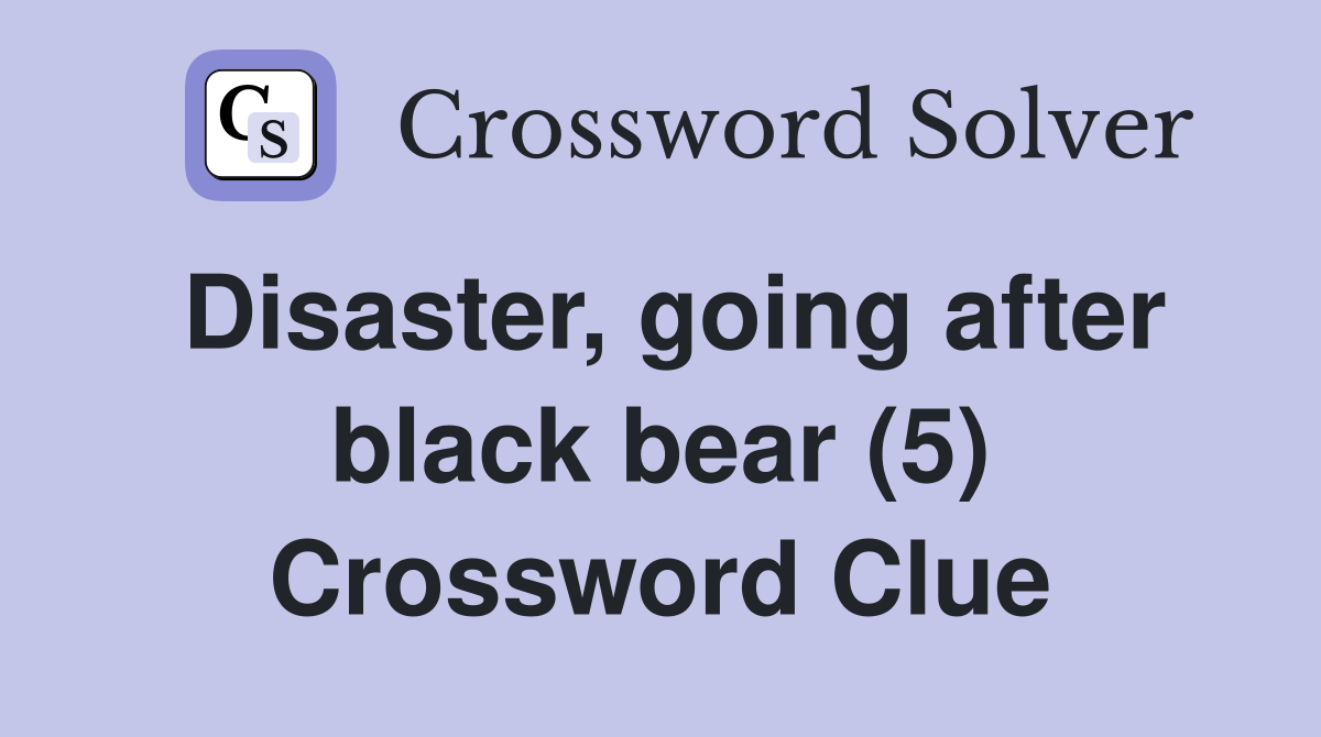 Disaster, going after black bear (5) Crossword Clue