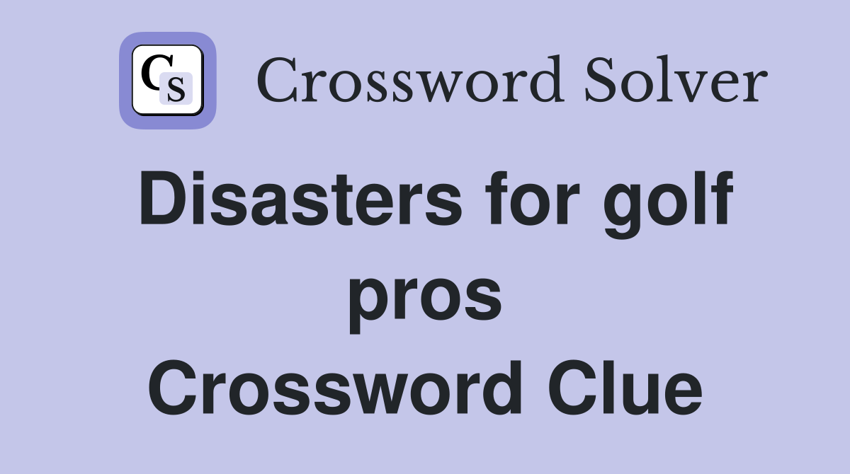 Disasters for golf pros Crossword Clue