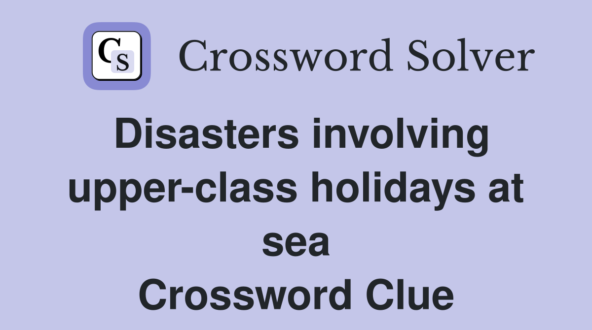 Disasters involving upper-class holidays at sea Crossword Clue