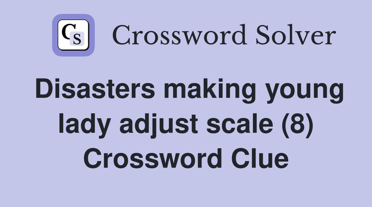 Disasters making young lady adjust scale (8) Crossword Clue
