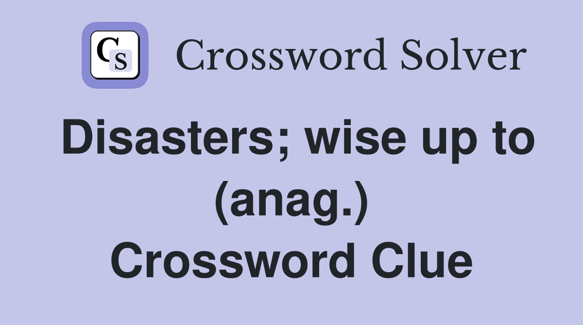 Disasters; wise up to (anag.) Crossword Clue
