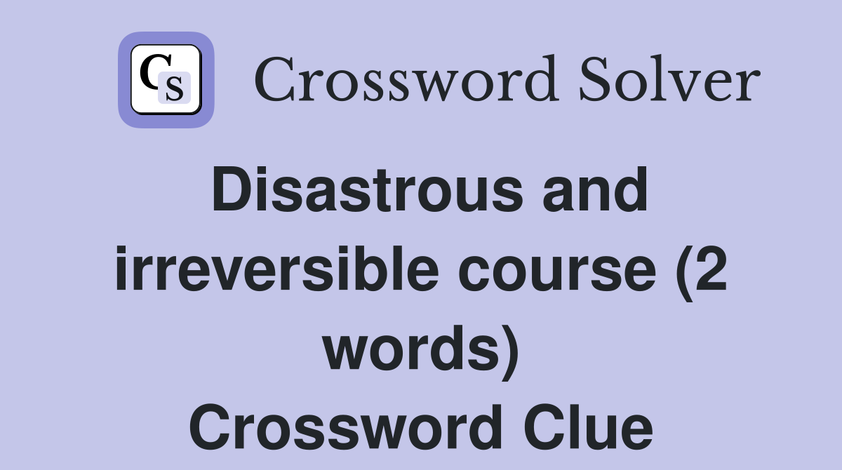 Disastrous and irreversible course (2 words) Crossword Clue