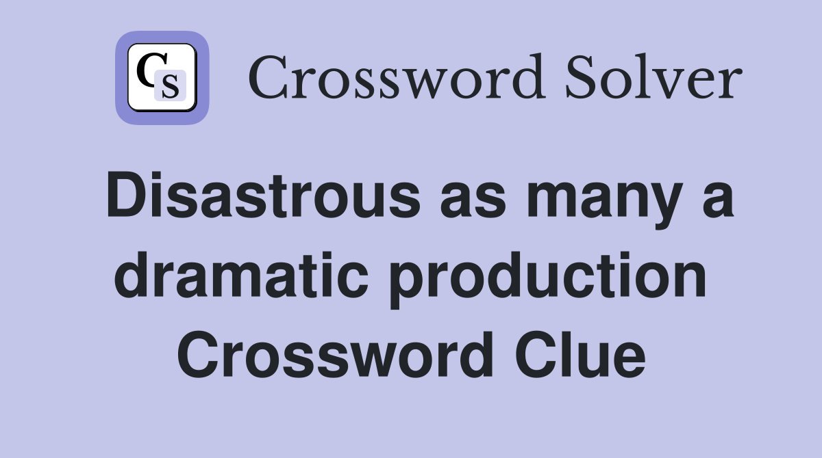 Disastrous as many a dramatic production Crossword Clue