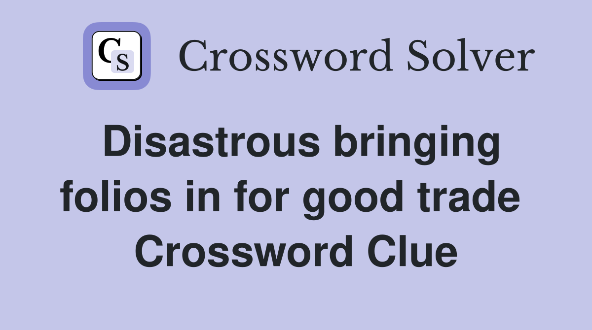 Disastrous bringing folios in for good trade  Crossword Clue
