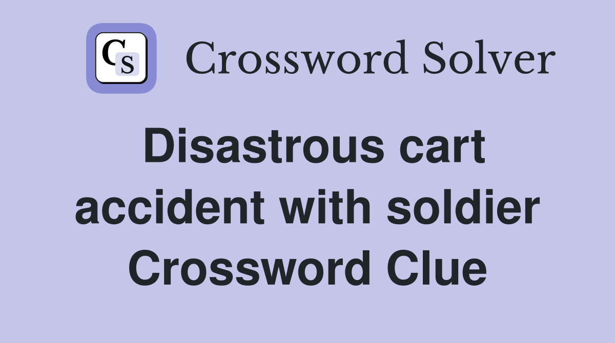 Disastrous cart accident with soldier Crossword Clue