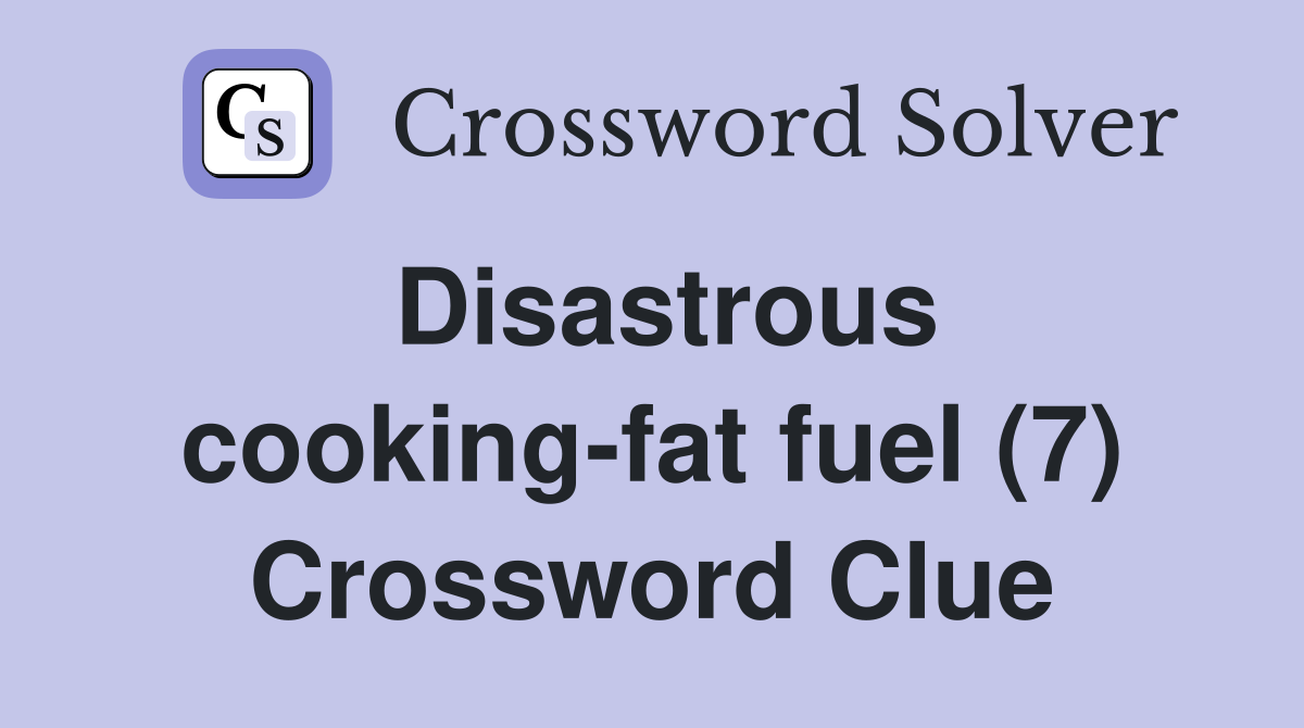Disastrous cooking-fat fuel (7) Crossword Clue